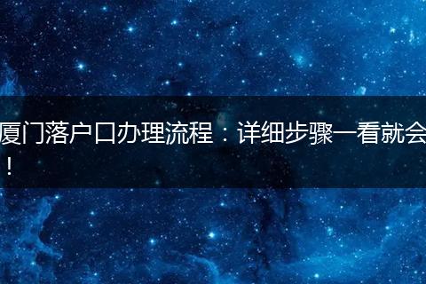 厦门落户口办理流程：详细步骤一看就会！
