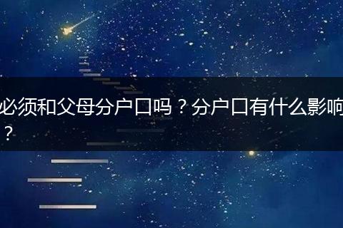 必须和父母分户口吗？分户口有什么影响？