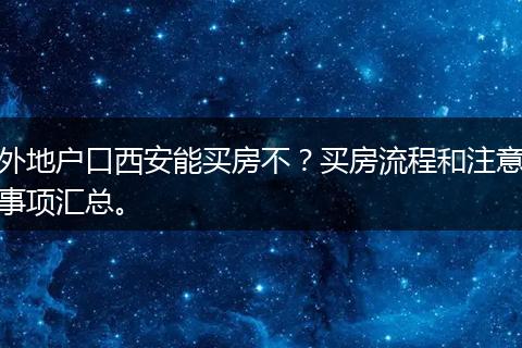 外地户口西安能买房不？买房流程和注意事项汇总。
