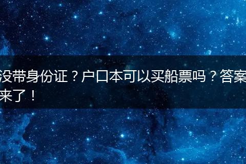 没带身份证？户口本可以买船票吗？答案来了！
