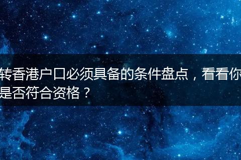 转香港户口必须具备的条件盘点，看看你是否符合资格？