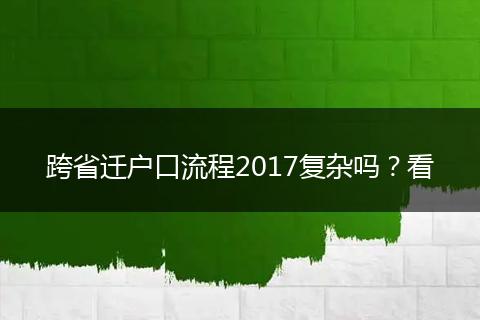 跨省迁户口流程2017复杂吗？看
