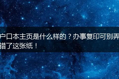 户口本主页是什么样的？办事复印可别弄错了这张纸！