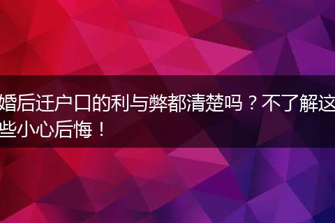 婚后迁户口的利与弊都清楚吗？不了解这些小心后悔！