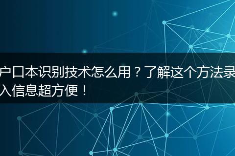户口本识别技术怎么用？了解这个方法录入信息超方便！