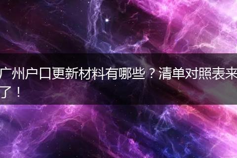广州户口更新材料有哪些？清单对照表来了！