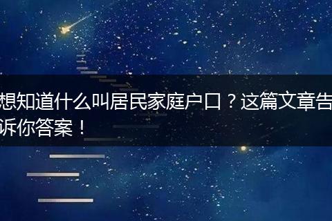 想知道什么叫居民家庭户口？这篇文章告诉你答案！