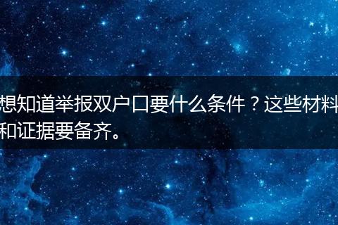 想知道举报双户口要什么条件？这些材料和证据要备齐。