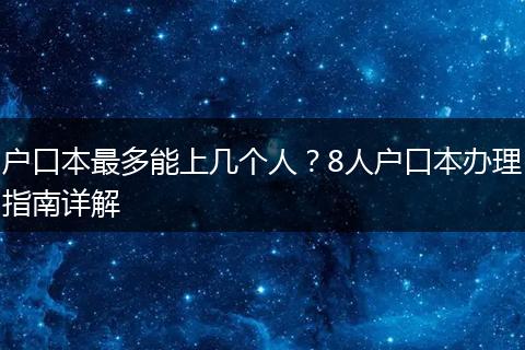 户口本最多能上几个人？8人户口本办理指南详解