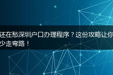 还在愁深圳户口办理程序？这份攻略让你少走弯路！