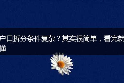 户口拆分条件复杂？其实很简单，看完就懂