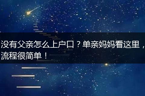 没有父亲怎么上户口？单亲妈妈看这里，流程很简单！