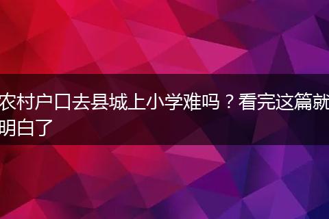 农村户口去县城上小学难吗？看完这篇就明白了