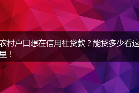 农村户口想在信用社贷款？能贷多少看这里！