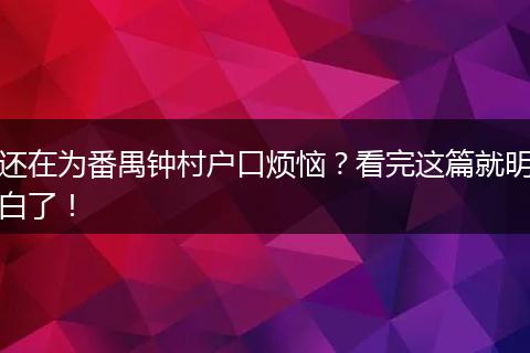 还在为番禺钟村户口烦恼？看完这篇就明白了！