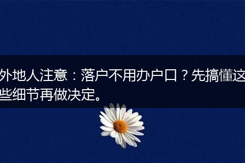 外地人注意：落户不用办户口？先搞懂这些细节再做决定。