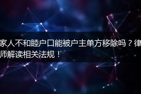家人不和睦户口能被户主单方移除吗？律师解读相关法规！