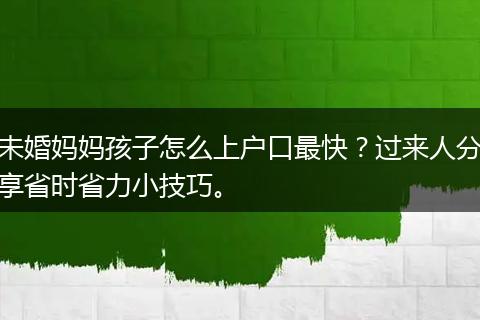 未婚妈妈孩子怎么上户口最快？过来人分享省时省力小技巧。