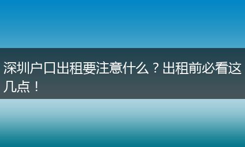 深圳户口出租要注意什么？出租前必看这几点！