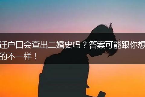 迁户口会查出二婚史吗？答案可能跟你想的不一样！