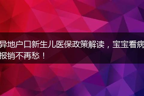 异地户口新生儿医保政策解读，宝宝看病报销不再愁！