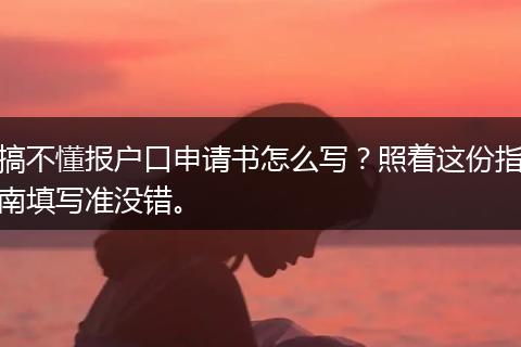 搞不懂报户口申请书怎么写？照着这份指南填写准没错。