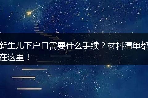 新生儿下户口需要什么手续？材料清单都在这里！