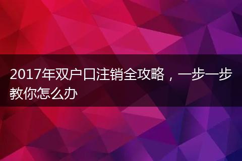 2017年双户口注销全攻略，一步一步教你怎么办
