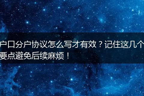 户口分户协议怎么写才有效？记住这几个要点避免后续麻烦！