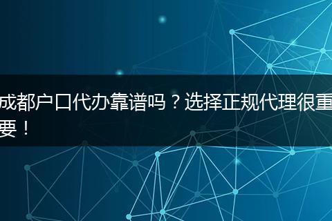 成都户口代办靠谱吗？选择正规代理很重要！
