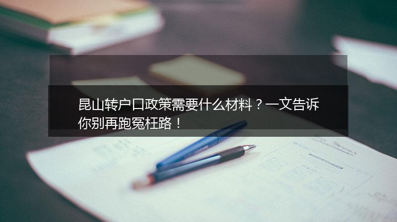 昆山转户口政策需要什么材料？一文告诉你别再跑冤枉路！