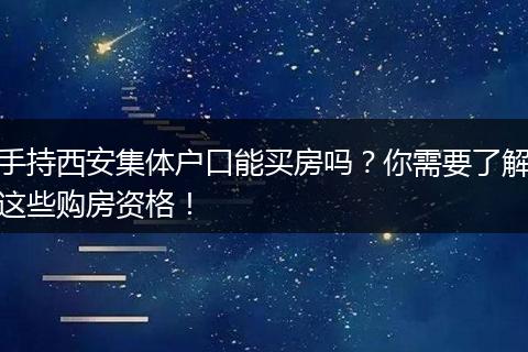 手持西安集体户口能买房吗？你需要了解这些购房资格！