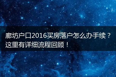 廊坊户口2016买房落户怎么办手续？这里有详细流程回顾！