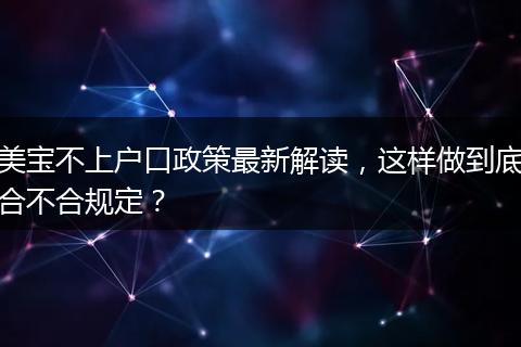 美宝不上户口政策最新解读，这样做到底合不合规定？