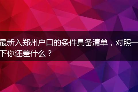 最新入郑州户口的条件具备清单，对照一下你还差什么？
