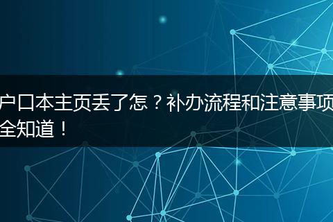 户口本主页丢了怎？补办流程和注意事项全知道！