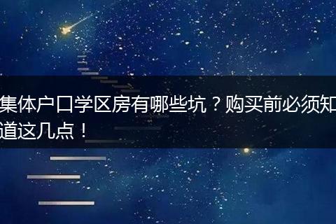 集体户口学区房有哪些坑？购买前必须知道这几点！