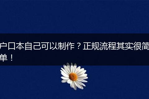 户口本自己可以制作？正规流程其实很简单！
