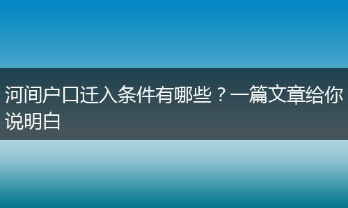 河间户口迁入条件有哪些？一篇文章给你说明白