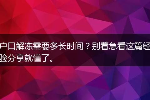 户口解冻需要多长时间？别着急看这篇经验分享就懂了。