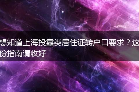 想知道上海投靠类居住证转户口要求？这份指南请收好