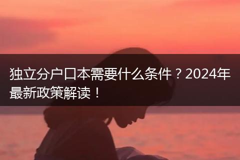 独立分户口本需要什么条件？2024年最新政策解读！