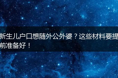 新生儿户口想随外公外婆？这些材料要提前准备好！