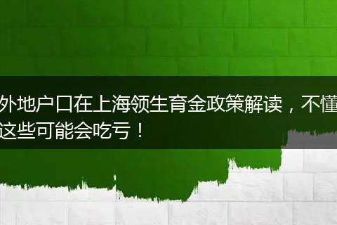 外地户口在上海领生育金政策解读，不懂这些可能会吃亏！