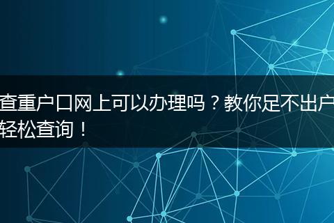 查重户口网上可以办理吗？教你足不出户轻松查询！