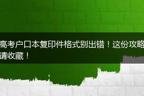 高考户口本复印件格式别出错！这份攻略请收藏！