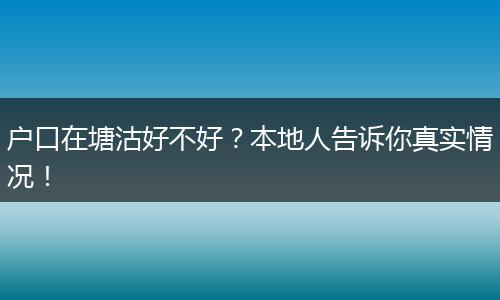 户口在塘沽好不好？本地人告诉你真实情况！