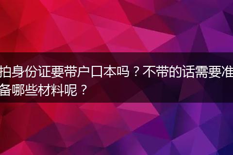 拍身份证要带户口本吗？不带的话需要准备哪些材料呢？