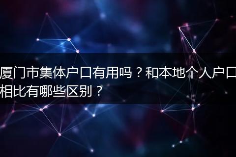 厦门市集体户口有用吗？和本地个人户口相比有哪些区别？