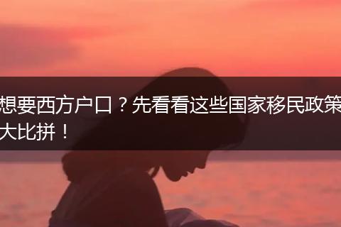 想要西方户口？先看看这些国家移民政策大比拼！